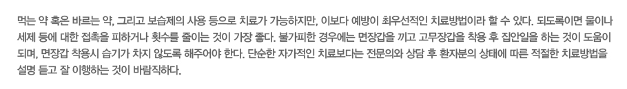 �Դ� �� Ȥ�� �ٸ��� ��, �׸��� �������� ��� ������ ġ�ᰡ ����������, �̺��� ������ �ֿ켱���� ġ�����̶� �� �� �ִ�. �ǵ����̸� ���̳� ���� � ���� ������ ���ϰų� Ƚ���� ���̴� ���� ���� ����. �Ұ����� ��쿡�� ���尩�� ���� �����尩�� ���� �� �������� �ϴ� ���� ������ �Ǹ�, ���尩 ����� ���Ⱑ ���� �ʵ��� ���־�� �Ѵ�. �ܼ��� �ڰ����� ġ�Ẹ�ٴ� �����ǿ� ��� �� ȯ�ں��� ���¿� ���� ������ ġ������ ���� ��� �� �����ϴ� ���� �ٶ����ϴ�. 