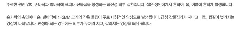 �ѷ��� ���� ���� �չٴڰ� �߹ٴڿ� ǥ�ǳ� �ܹ����� �����ϴ� ������ �Ǻ� ��ȯ�Դϴ�. ���� ���ο��Լ� ���Ͽ�, ��, ������ ���ϰ� �߻��մϴ�.
�հ����� �����̳� ��, �߹ٴڿ� 1-2mm ũ���� ���� ������ �ַ� ��Ī���� ������� �߻��˴ϴ�. �޼� �ܹ����Ⱑ ������ ����, ������ �������� ����� ��Ÿ���ϴ�. ����ȭ �Ǵ� ��쿡�� �Ǻΰ� �β��� ����, �������� ����� ��� �˴ϴ�.